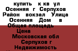 купить 3 к.кв. ул. Осенняя, г. Серпухов › Район ­ вокзал › Улица ­ Осенняя › Дом ­ 7в › Общая площадь ­ 94 › Цена ­ 5 850 000 - Московская обл., Серпухов г. Недвижимость » Квартиры продажа   . Московская обл.,Серпухов г.